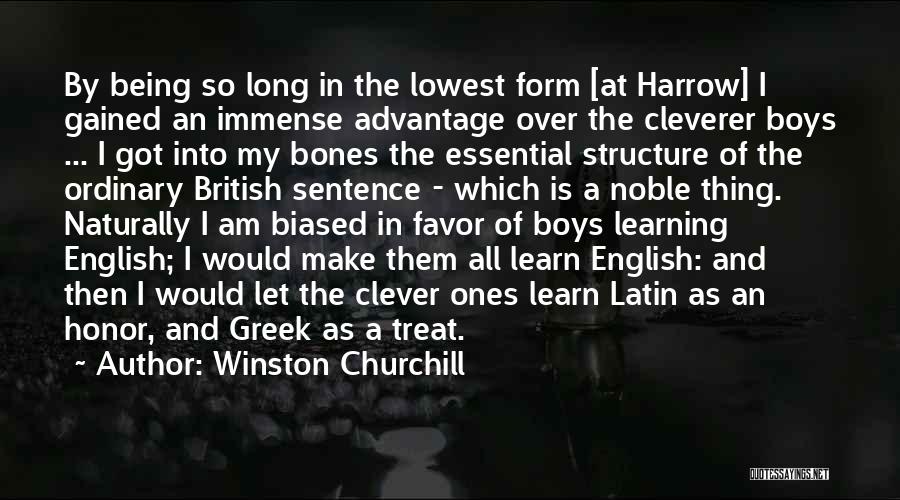 Winston Churchill Quotes: By Being So Long In The Lowest Form [at Harrow] I Gained An Immense Advantage Over The Cleverer Boys ...