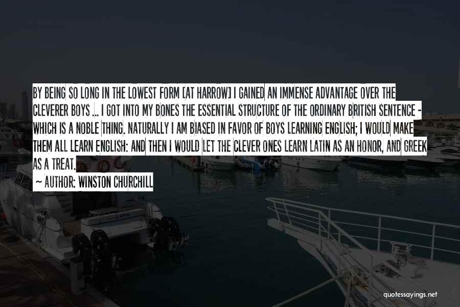 Winston Churchill Quotes: By Being So Long In The Lowest Form [at Harrow] I Gained An Immense Advantage Over The Cleverer Boys ...