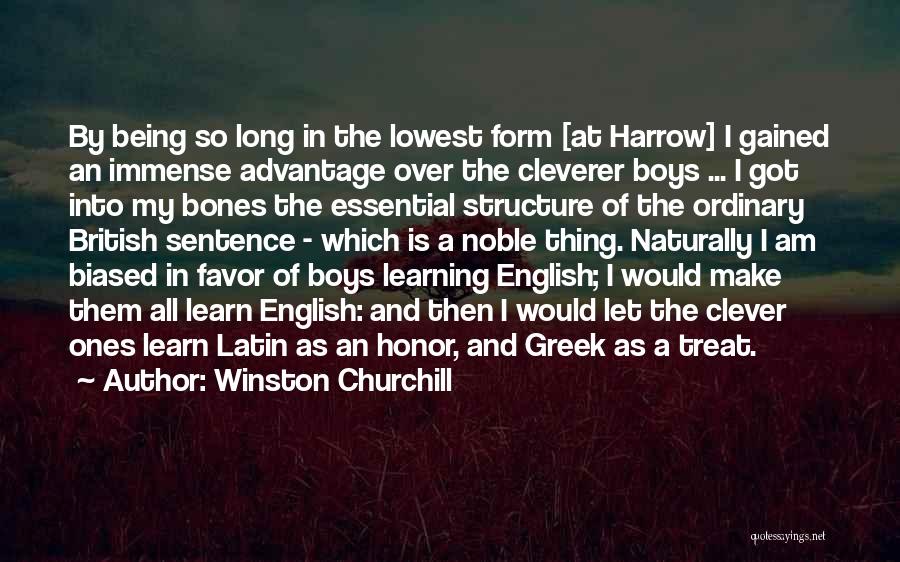 Winston Churchill Quotes: By Being So Long In The Lowest Form [at Harrow] I Gained An Immense Advantage Over The Cleverer Boys ...