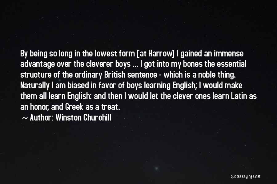Winston Churchill Quotes: By Being So Long In The Lowest Form [at Harrow] I Gained An Immense Advantage Over The Cleverer Boys ...