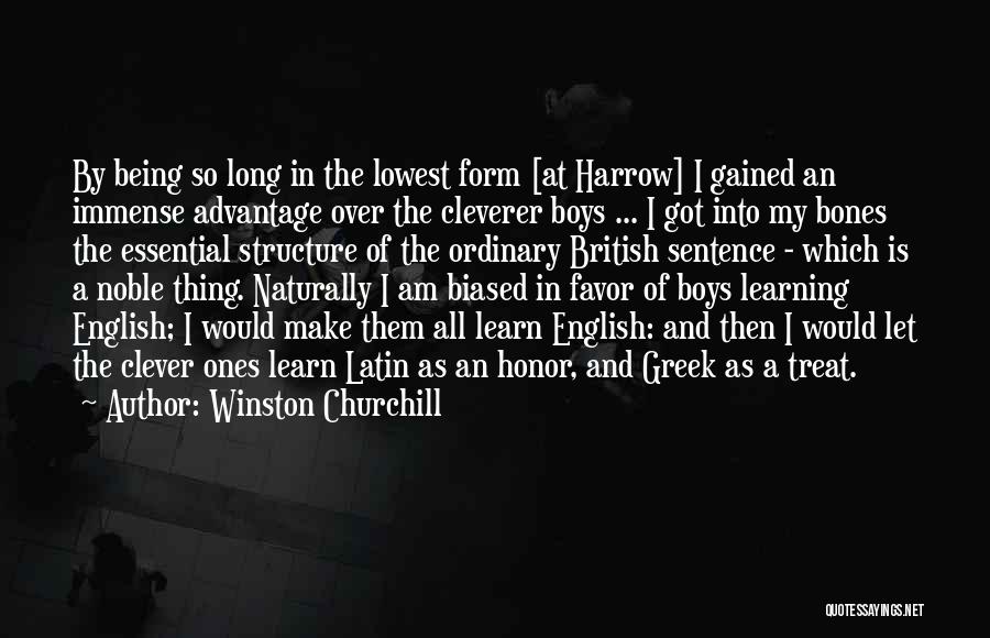 Winston Churchill Quotes: By Being So Long In The Lowest Form [at Harrow] I Gained An Immense Advantage Over The Cleverer Boys ...