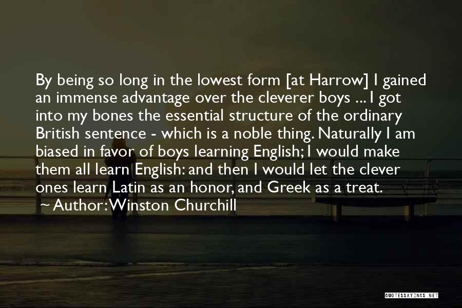 Winston Churchill Quotes: By Being So Long In The Lowest Form [at Harrow] I Gained An Immense Advantage Over The Cleverer Boys ...