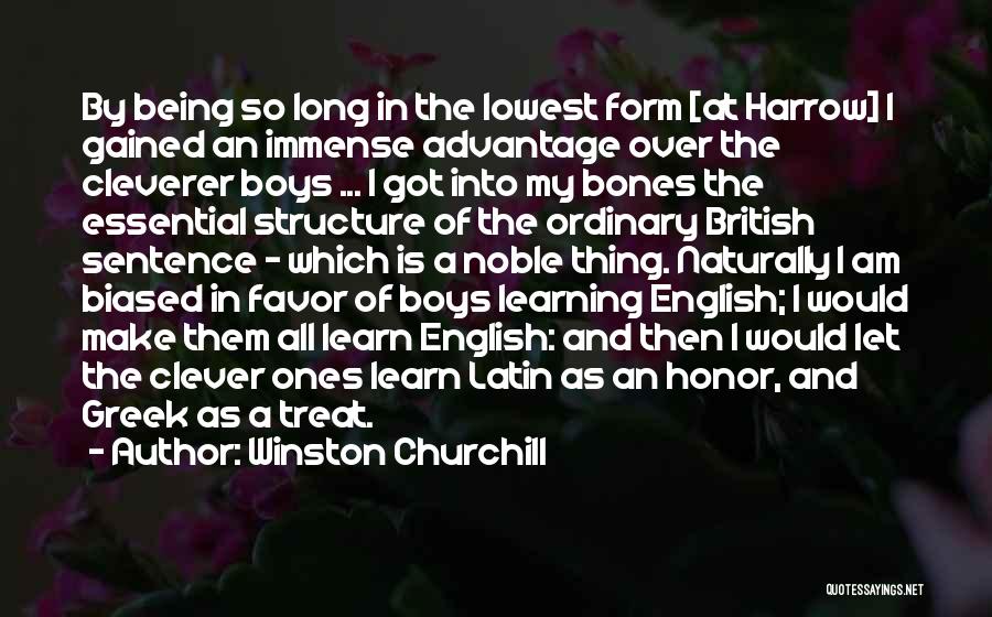 Winston Churchill Quotes: By Being So Long In The Lowest Form [at Harrow] I Gained An Immense Advantage Over The Cleverer Boys ...