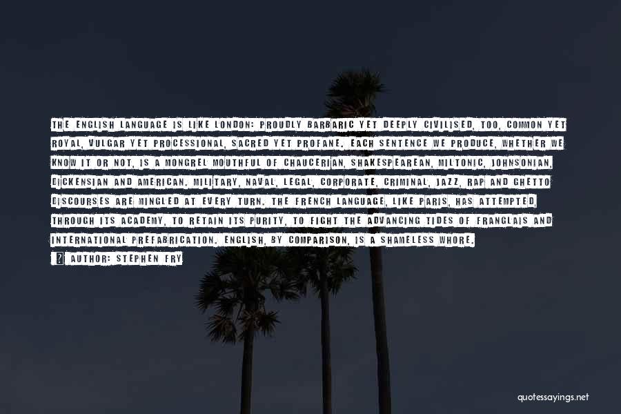 Stephen Fry Quotes: The English Language Is Like London: Proudly Barbaric Yet Deeply Civilised, Too, Common Yet Royal, Vulgar Yet Processional, Sacred Yet