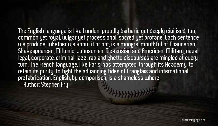 Stephen Fry Quotes: The English Language Is Like London: Proudly Barbaric Yet Deeply Civilised, Too, Common Yet Royal, Vulgar Yet Processional, Sacred Yet