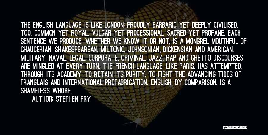 Stephen Fry Quotes: The English Language Is Like London: Proudly Barbaric Yet Deeply Civilised, Too, Common Yet Royal, Vulgar Yet Processional, Sacred Yet