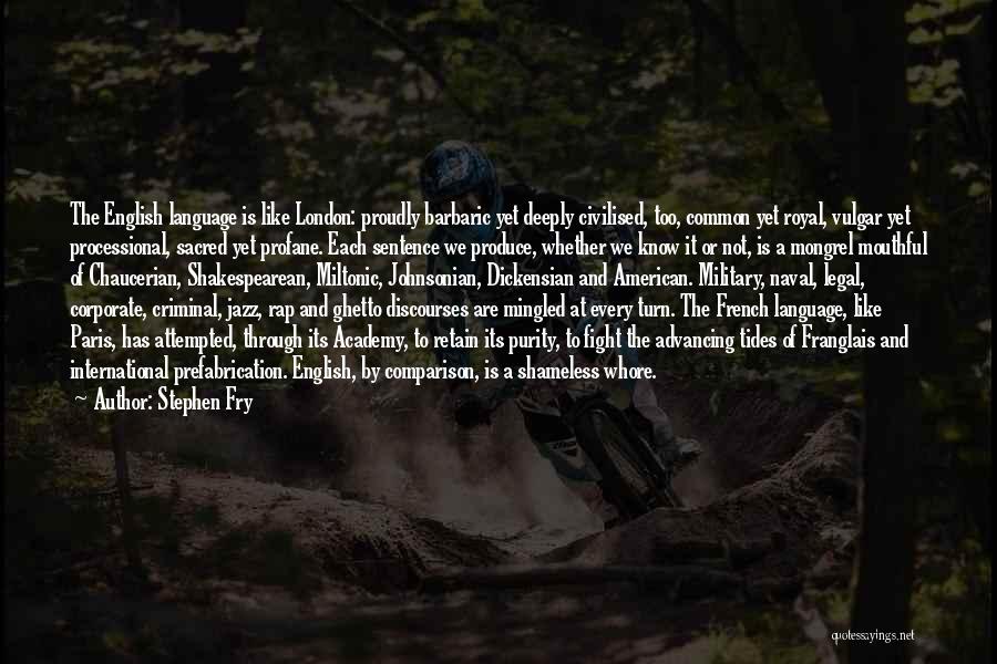 Stephen Fry Quotes: The English Language Is Like London: Proudly Barbaric Yet Deeply Civilised, Too, Common Yet Royal, Vulgar Yet Processional, Sacred Yet