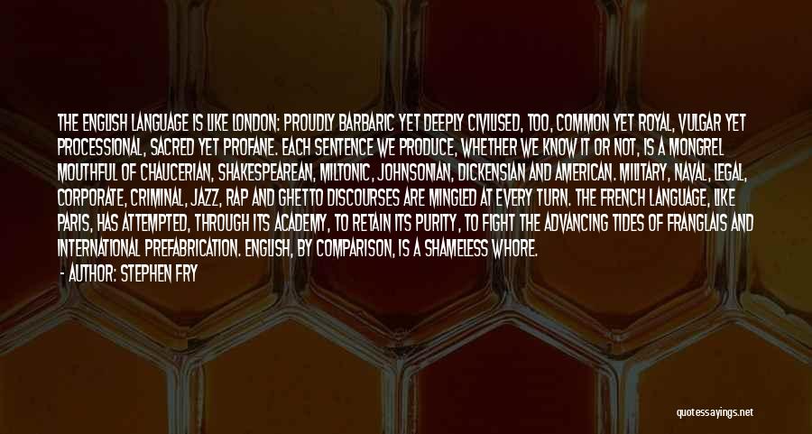 Stephen Fry Quotes: The English Language Is Like London: Proudly Barbaric Yet Deeply Civilised, Too, Common Yet Royal, Vulgar Yet Processional, Sacred Yet