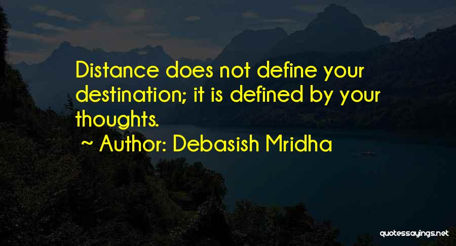 Debasish Mridha Quotes: Distance Does Not Define Your Destination; It Is Defined By Your Thoughts.