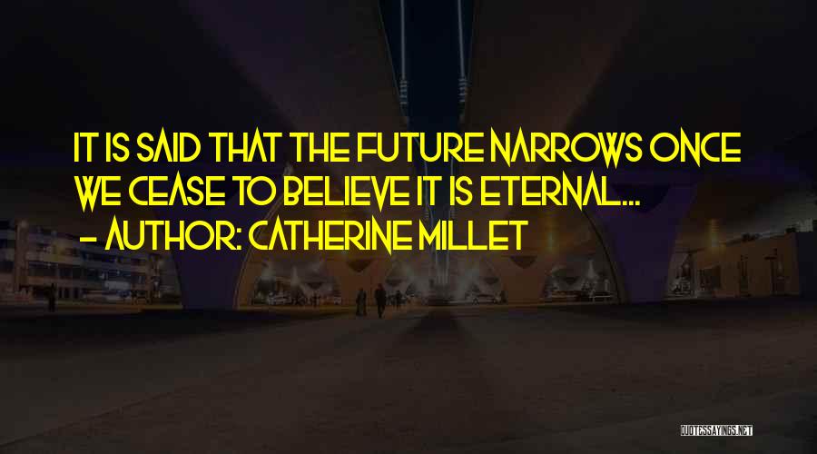 Catherine Millet Quotes: It Is Said That The Future Narrows Once We Cease To Believe It Is Eternal...