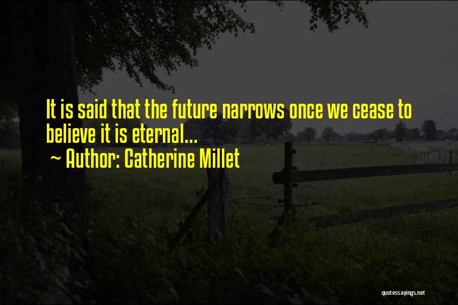 Catherine Millet Quotes: It Is Said That The Future Narrows Once We Cease To Believe It Is Eternal...