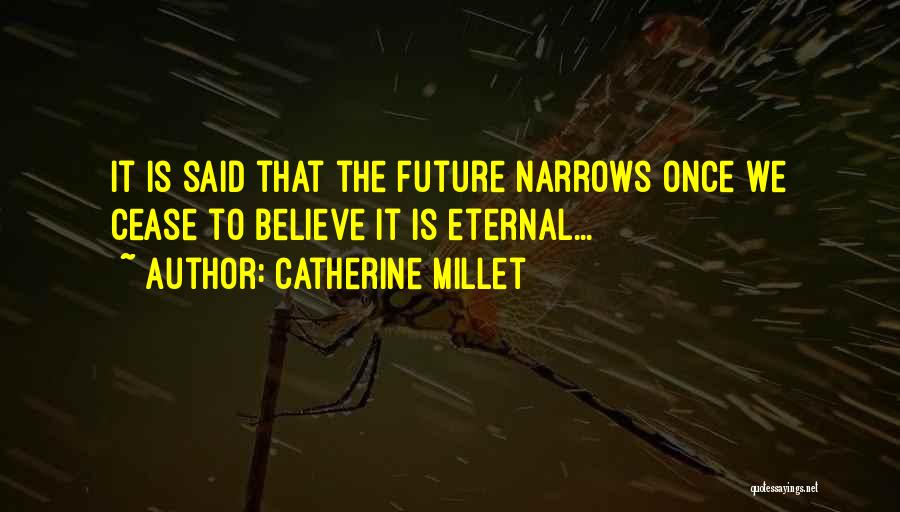Catherine Millet Quotes: It Is Said That The Future Narrows Once We Cease To Believe It Is Eternal...