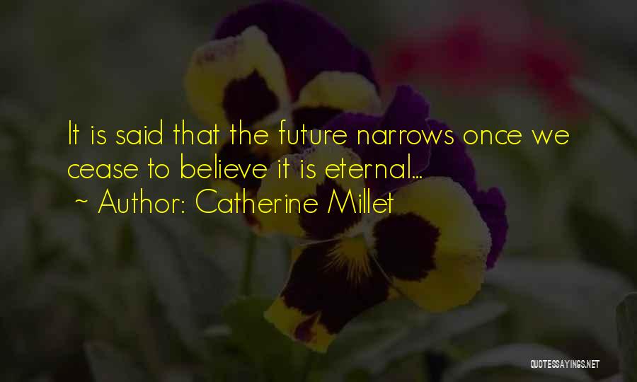 Catherine Millet Quotes: It Is Said That The Future Narrows Once We Cease To Believe It Is Eternal...