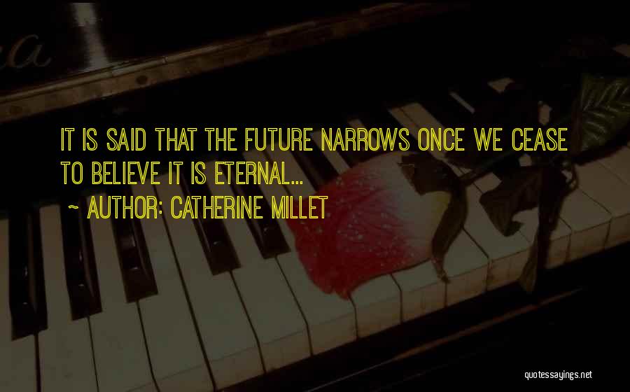 Catherine Millet Quotes: It Is Said That The Future Narrows Once We Cease To Believe It Is Eternal...