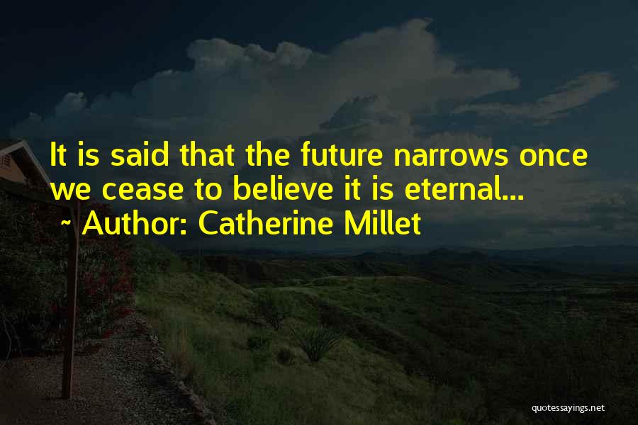 Catherine Millet Quotes: It Is Said That The Future Narrows Once We Cease To Believe It Is Eternal...