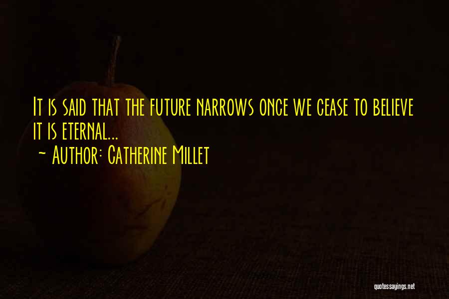 Catherine Millet Quotes: It Is Said That The Future Narrows Once We Cease To Believe It Is Eternal...