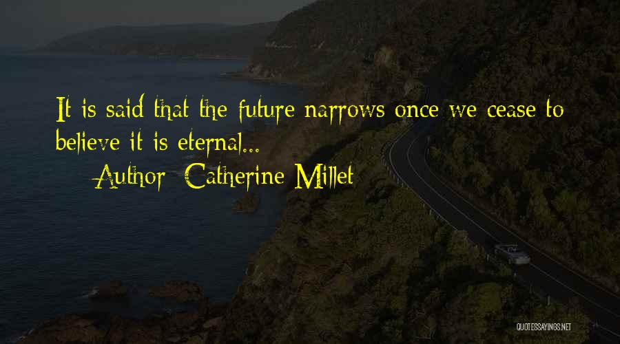Catherine Millet Quotes: It Is Said That The Future Narrows Once We Cease To Believe It Is Eternal...