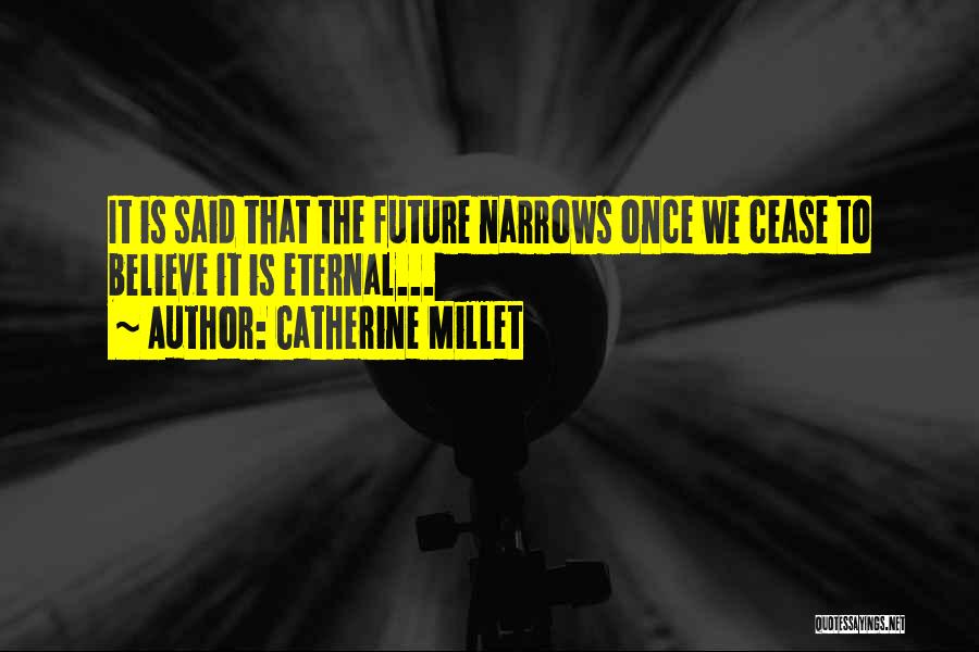 Catherine Millet Quotes: It Is Said That The Future Narrows Once We Cease To Believe It Is Eternal...
