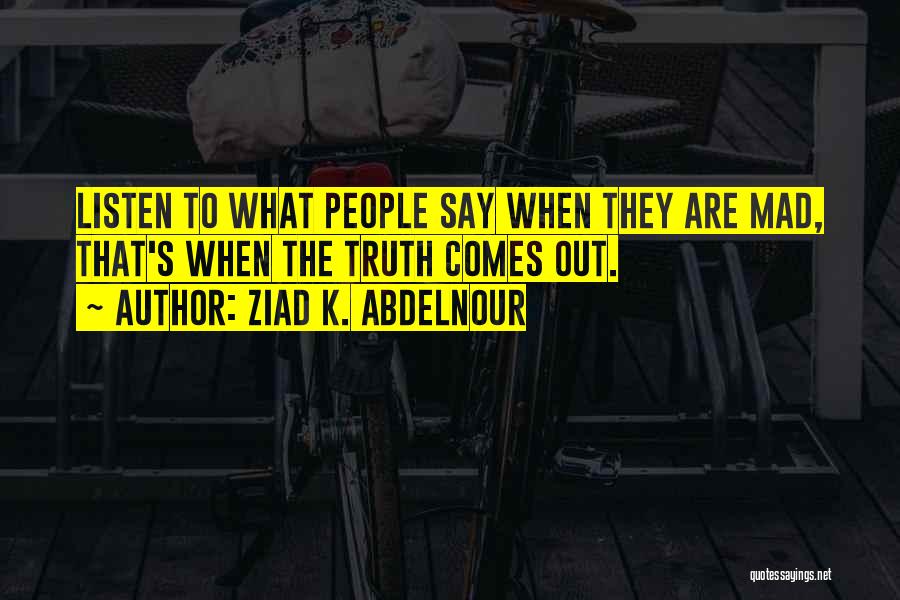 Ziad K. Abdelnour Quotes: Listen To What People Say When They Are Mad, That's When The Truth Comes Out.