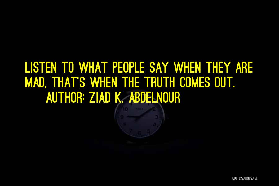 Ziad K. Abdelnour Quotes: Listen To What People Say When They Are Mad, That's When The Truth Comes Out.