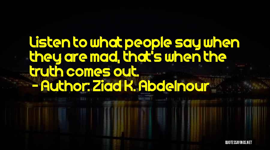 Ziad K. Abdelnour Quotes: Listen To What People Say When They Are Mad, That's When The Truth Comes Out.