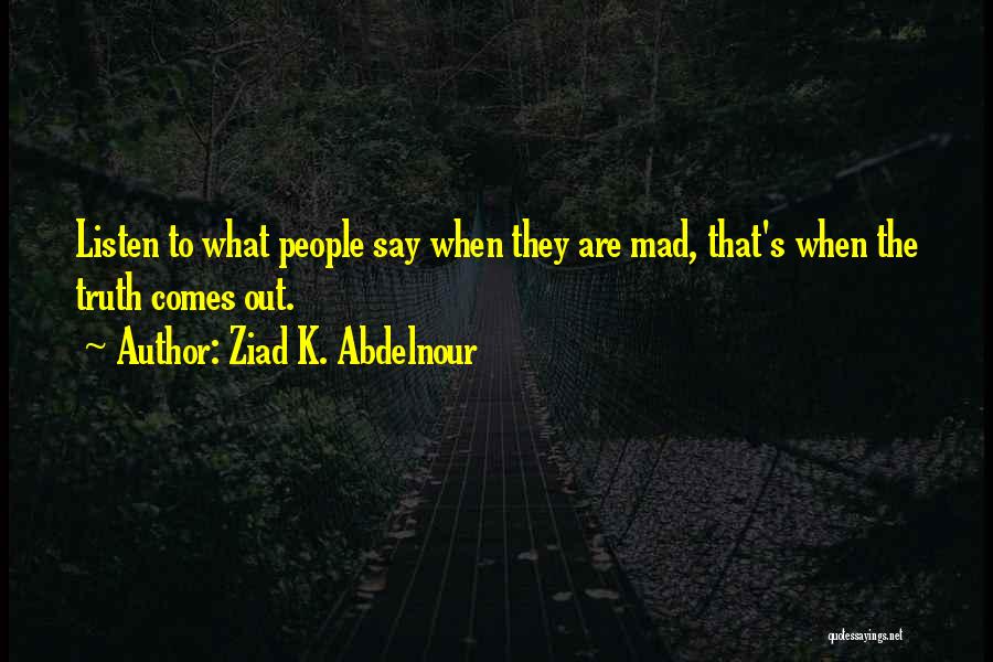 Ziad K. Abdelnour Quotes: Listen To What People Say When They Are Mad, That's When The Truth Comes Out.