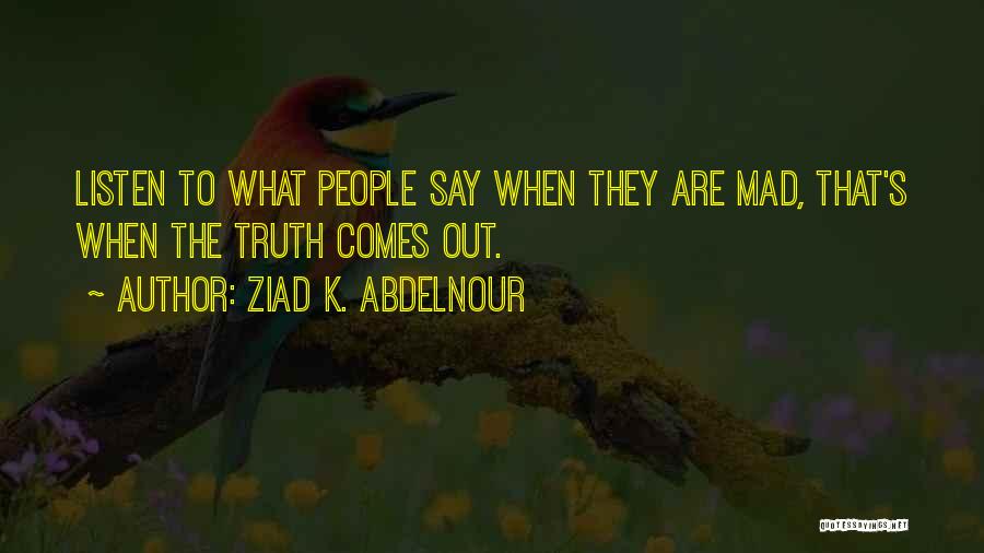 Ziad K. Abdelnour Quotes: Listen To What People Say When They Are Mad, That's When The Truth Comes Out.