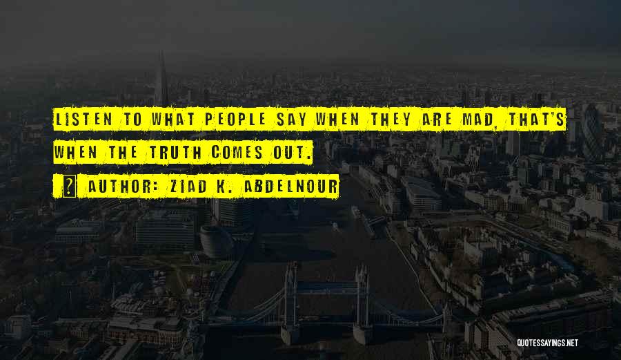 Ziad K. Abdelnour Quotes: Listen To What People Say When They Are Mad, That's When The Truth Comes Out.