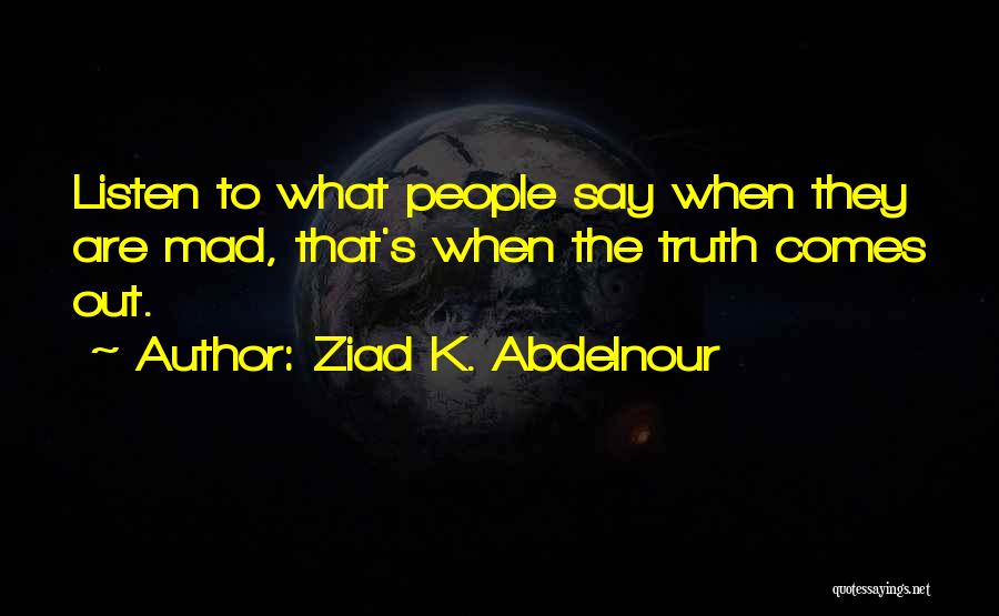 Ziad K. Abdelnour Quotes: Listen To What People Say When They Are Mad, That's When The Truth Comes Out.