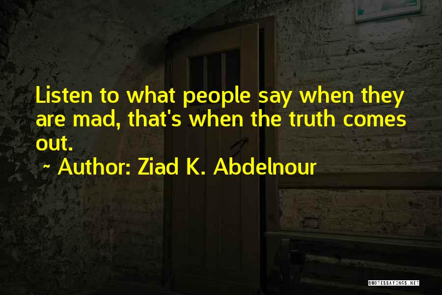 Ziad K. Abdelnour Quotes: Listen To What People Say When They Are Mad, That's When The Truth Comes Out.
