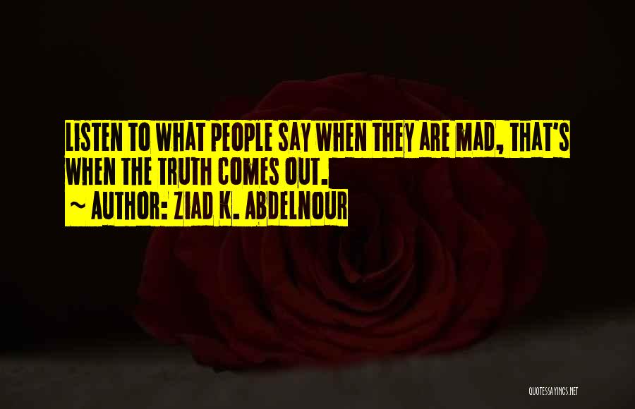 Ziad K. Abdelnour Quotes: Listen To What People Say When They Are Mad, That's When The Truth Comes Out.