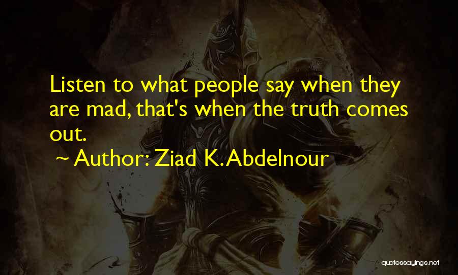 Ziad K. Abdelnour Quotes: Listen To What People Say When They Are Mad, That's When The Truth Comes Out.
