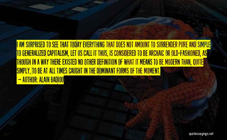 Alain Badiou Quotes: I Am Surprised To See That Today Everything That Does Not Amount To Surrender Pure And Simple To Generalized Capitalism,