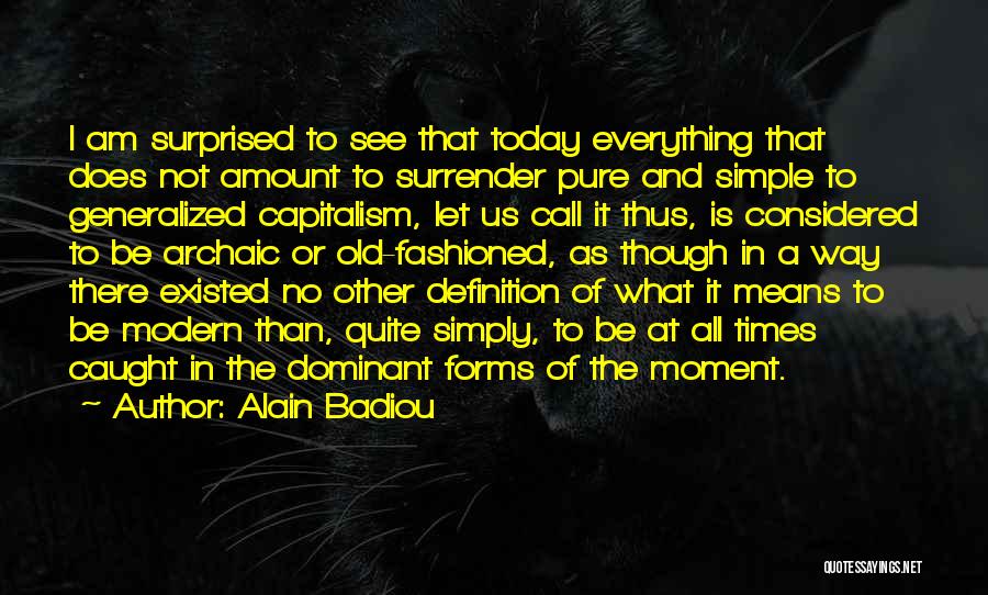 Alain Badiou Quotes: I Am Surprised To See That Today Everything That Does Not Amount To Surrender Pure And Simple To Generalized Capitalism,