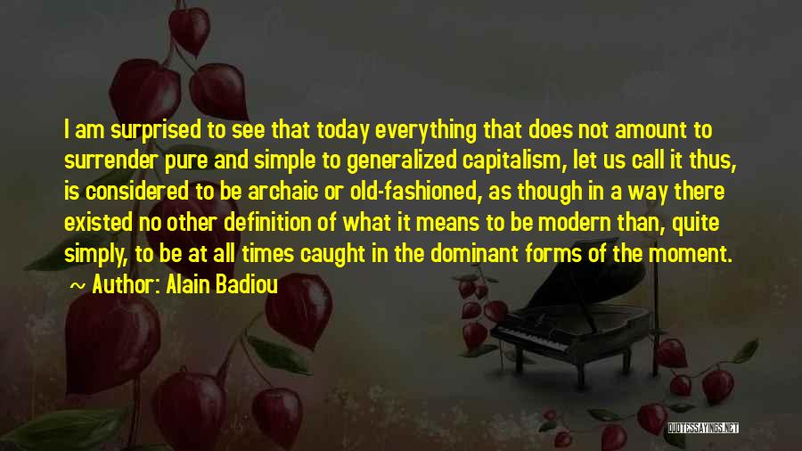 Alain Badiou Quotes: I Am Surprised To See That Today Everything That Does Not Amount To Surrender Pure And Simple To Generalized Capitalism,