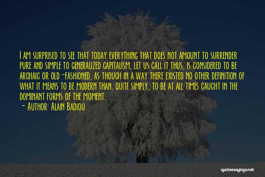 Alain Badiou Quotes: I Am Surprised To See That Today Everything That Does Not Amount To Surrender Pure And Simple To Generalized Capitalism,