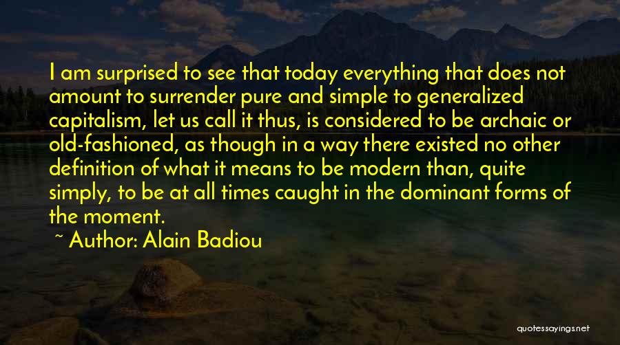 Alain Badiou Quotes: I Am Surprised To See That Today Everything That Does Not Amount To Surrender Pure And Simple To Generalized Capitalism,