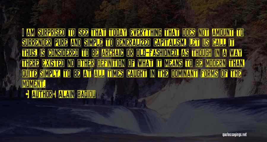 Alain Badiou Quotes: I Am Surprised To See That Today Everything That Does Not Amount To Surrender Pure And Simple To Generalized Capitalism,