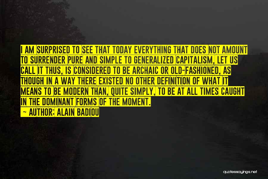 Alain Badiou Quotes: I Am Surprised To See That Today Everything That Does Not Amount To Surrender Pure And Simple To Generalized Capitalism,