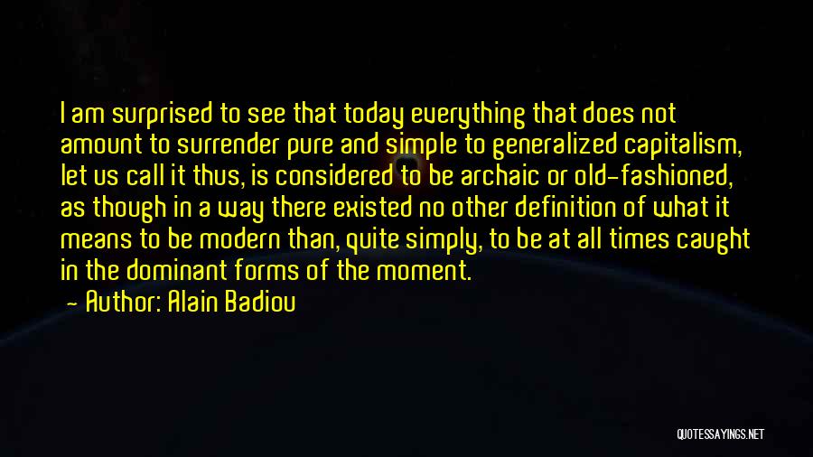 Alain Badiou Quotes: I Am Surprised To See That Today Everything That Does Not Amount To Surrender Pure And Simple To Generalized Capitalism,