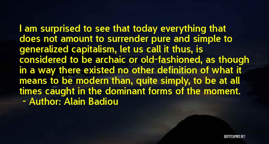 Alain Badiou Quotes: I Am Surprised To See That Today Everything That Does Not Amount To Surrender Pure And Simple To Generalized Capitalism,