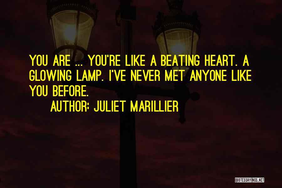 Juliet Marillier Quotes: You Are ... You're Like A Beating Heart. A Glowing Lamp. I've Never Met Anyone Like You Before.