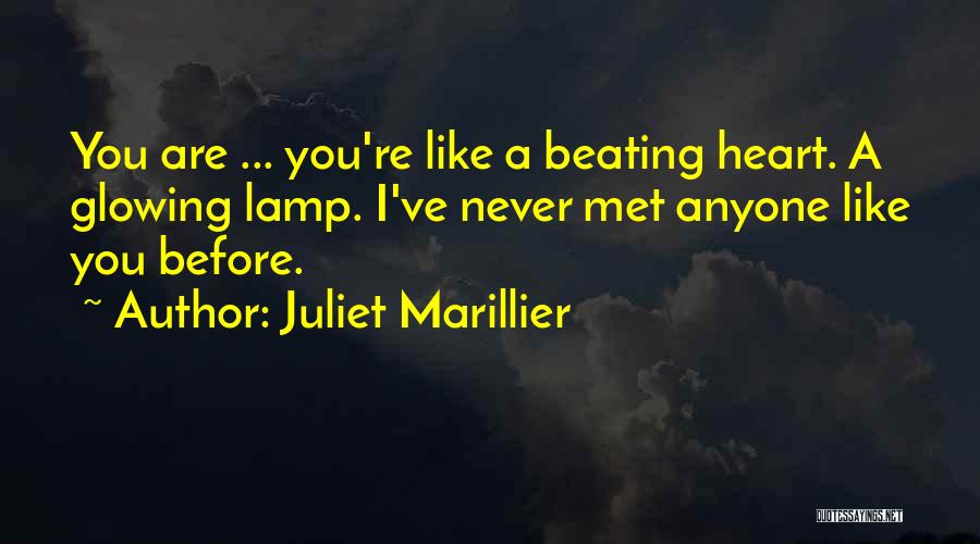 Juliet Marillier Quotes: You Are ... You're Like A Beating Heart. A Glowing Lamp. I've Never Met Anyone Like You Before.