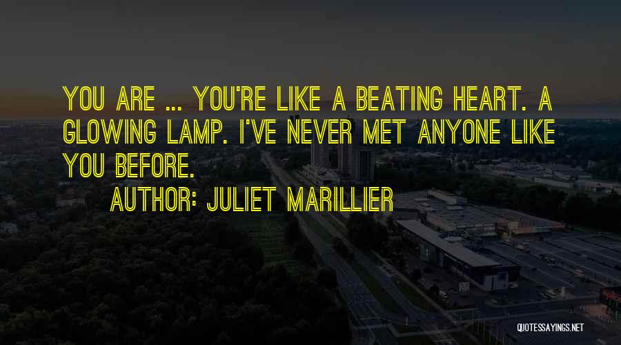 Juliet Marillier Quotes: You Are ... You're Like A Beating Heart. A Glowing Lamp. I've Never Met Anyone Like You Before.