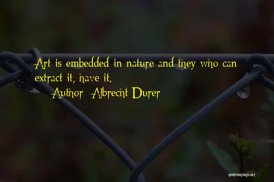 Albrecht Durer Quotes: Art Is Embedded In Nature And They Who Can Extract It, Have It.