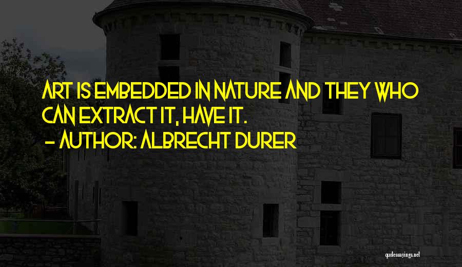 Albrecht Durer Quotes: Art Is Embedded In Nature And They Who Can Extract It, Have It.