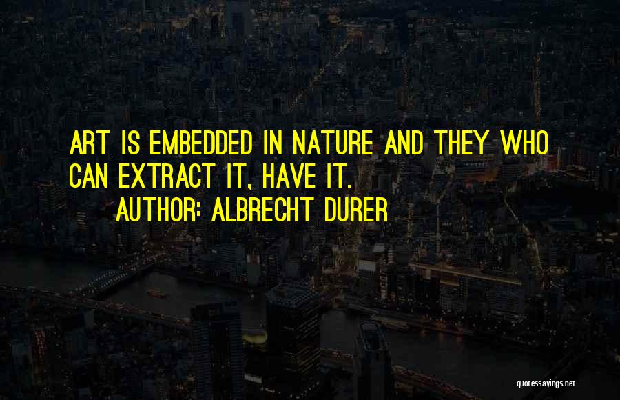 Albrecht Durer Quotes: Art Is Embedded In Nature And They Who Can Extract It, Have It.