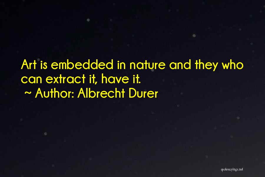 Albrecht Durer Quotes: Art Is Embedded In Nature And They Who Can Extract It, Have It.