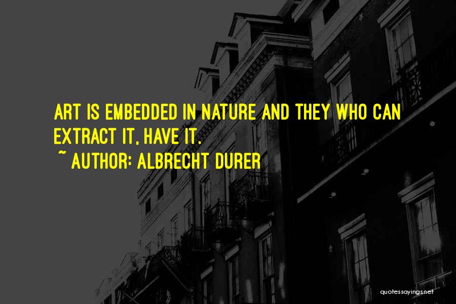 Albrecht Durer Quotes: Art Is Embedded In Nature And They Who Can Extract It, Have It.