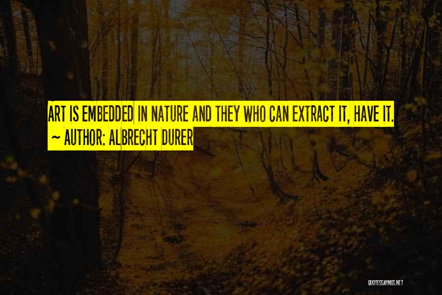 Albrecht Durer Quotes: Art Is Embedded In Nature And They Who Can Extract It, Have It.